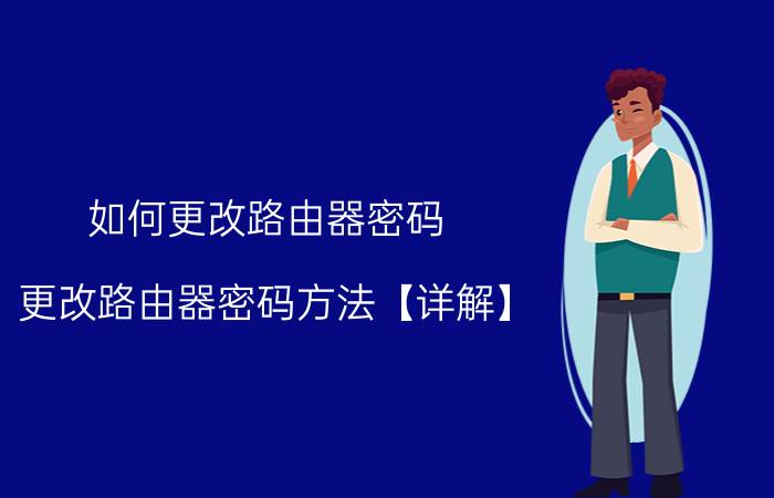 如何更改路由器密码 更改路由器密码方法【详解】